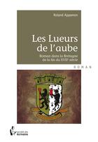 Couverture du livre « Les lueurs de l'aube ; roman dans la Bretagne de la fin du XVIIe siècle » de Roland Appamon aux éditions Societe Des Ecrivains