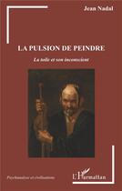 Couverture du livre « La pulsion de peindre ; la toile et son inconscient » de Jean Nadal aux éditions L'harmattan
