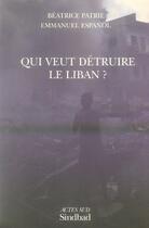 Couverture du livre « Qui veut détruire le liban ? » de Beatrice Patrie et Emmanuel Espanol aux éditions Sindbad