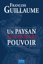 Couverture du livre « Un paysan au coeur du pouvoir » de Francois Guillaume aux éditions Centre France Livres - De Borée