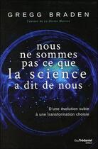 Couverture du livre « Nous ne sommes pas ce que la science a dit de nous ; d'une évolution subie à une transformation choisie » de Gregg Braden aux éditions Guy Trédaniel