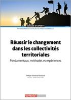 Couverture du livre « Réussir le changement dans les collectivites territoriales : fondamentaux, méthodes et expériences (2e édition) » de Philippe-Emmanuel Goussard aux éditions Territorial