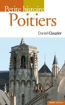Couverture du livre « Petite histoire de Poitiers » de Daniel Clauzier aux éditions Geste