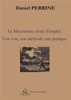 Couverture du livre « La maçonerie, mode d'emploi ; une voie, une méthode, une pratique » de Daniel Perrine aux éditions Shekinah