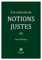 Couverture du livre « À la recherche de notions justes : 03 » de Missey Gerard aux éditions Le Lys Bleu