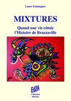 Couverture du livre « Mixtures ; quand une vie côtoie l'histoire de Brazzaville » de Laure Emmagues aux éditions Auteurs D'aujourd'hui