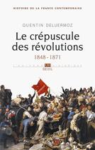 Couverture du livre « Histoire de la France contemporaine t.3 ; le crépuscule des Révolutions, 1848-1871 » de Quentin Deluermoz aux éditions Seuil