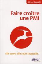 Couverture du livre « Faire croître une PMI ; elle court, elle court la gazelle ! » de Cappelli Gerard aux éditions Afnor Editions