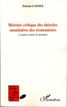 Couverture du livre « Histoire critique des théories monétaires des économistes » de Patrick Castex aux éditions Editions L'harmattan