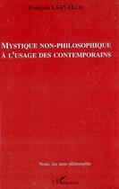 Couverture du livre « Mystique non-philosophique à l'usage des contemporains » de Francois Laruelle aux éditions Editions L'harmattan