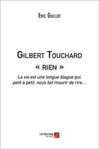 Couverture du livre « Gilbert Touchard « rien » ; la vie est une longue blague qui, petit à petit, nous fait mourir de rire » de Guillot Eric aux éditions Editions Du Net