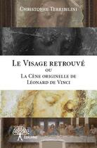 Couverture du livre « Le visage retrouvé ou la Cène originelle de Léonard de Vinci » de Christophe Terribili aux éditions Editions Edilivre