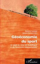 Couverture du livre « Géoéconomie du sport ; le sport au coeur de la politique et de l'économie internationales » de Fontanel/Jacques et Maxence Fontanel aux éditions Editions L'harmattan