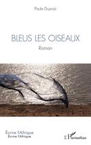 Couverture du livre « Bleus les oiseaux » de Paule Dupraz aux éditions L'harmattan