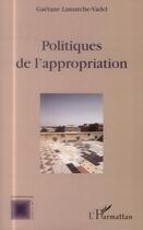 Couverture du livre « Politiques de l'appropriation » de Gaetane Lamarche-Vadel aux éditions L'harmattan