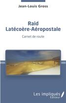 Couverture du livre « Raid latécoère-aéropostale ; carnet de route » de Jean-Louis Gross aux éditions Les Impliques