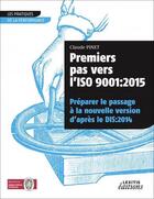 Couverture du livre « Premiers pas vers l'ISO 9001: 2015 ; préparer le passage à la nouvelle version d'après le DIS:2014 » de Claude Pinet aux éditions Lexitis