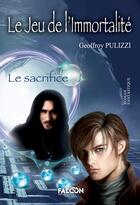 Couverture du livre « Le jeu de l'immortalité : Le sacrifice » de Pulizzi Geoffroy aux éditions Falcon Editions