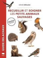 Couverture du livre « Recueillir et soigner les petits animaux sauvages » de Gerard Grolleau aux éditions Delachaux & Niestle