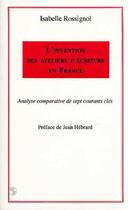 Couverture du livre « L'invention des ateliers d'écriture en France : Analyse comparative de sept courants clés » de Isabelle Rossignol aux éditions L'harmattan