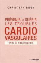 Couverture du livre « Prévenir et guérir les troubles cardio-vasculaires ; avec la naturopathie » de Christian Brun aux éditions Guy Trédaniel