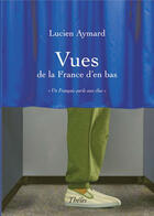 Couverture du livre « Vues de la france d'en bas ; un français parle aux élus » de Lucien Aymard aux éditions Theles