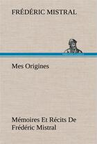 Couverture du livre « Mes origines; memoires et recits de frederic mistral » de Frederic Mistral aux éditions Tredition