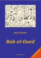 Couverture du livre « Bab-El-Oued. Bab-El-Oued Raconte A Toinet (1955). Alger - Bab-El-Oued (1956). » de Jean Brune aux éditions Editions Atlantis