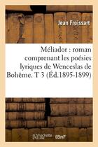 Couverture du livre « Meliador : roman comprenant les poesies lyriques de wenceslas de boheme. t 3 (ed.1895-1899) » de Jean Froissart aux éditions Hachette Bnf