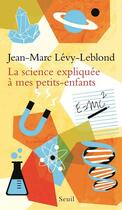 Couverture du livre « La science expliquée à mes petits-enfants » de Jean-Marc Levy-Leblond aux éditions Seuil