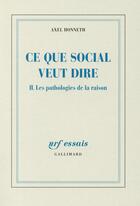 Couverture du livre « Ce que social veut dire Tome 2 ; les pathologies de la raison » de Axel Honneth aux éditions Gallimard