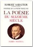 Couverture du livre « La poésie du XVI siècle » de Robert Sabatier aux éditions Albin Michel