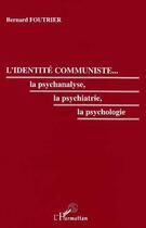 Couverture du livre « L'identite communiste - la psychanalyse, la psychiatrie, la psychologie » de Bernard Foutrier aux éditions Editions L'harmattan