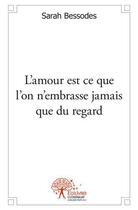 Couverture du livre « L amour est ce que l on n embrasse jamais que du regard » de Bessodes Sarah aux éditions Edilivre