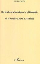 Couverture du livre « Du bonheur d'enseigner la philosophie ou nouvelle lettre à ménécée » de Gil Ben Aych aux éditions L'harmattan