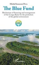 Couverture du livre « The blue fund ; mechanism of financing and management of the Congo basin for the protection of the global environment » de Michel Innocent Peya aux éditions L'harmattan