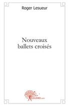 Couverture du livre « Nouveaux ballets croisés » de Roger Lesueur aux éditions Edilivre