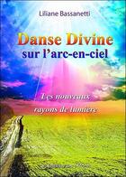 Couverture du livre « Danse divine sur l'arc-en-ciel ; les nouveaux rayons de lumière » de Liliane Bassanetti aux éditions 3 Monts