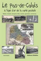 Couverture du livre « La Pas-de-Calais à l'âge d'or de la carte postale ; métiers, industrie, transports, fêtes, moulins, agriculture, commerces... » de Daniel Delattre aux éditions Delattre