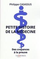 Couverture du livre « Petite histoire de la médecine : des croyances à la preuve » de Philippe Casassus aux éditions Temporis