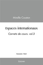 Couverture du livre « Espaces internationaux - carnets de cours volume 3 » de Mireille Couston aux éditions Edilivre