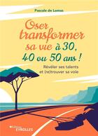 Couverture du livre « Oser transformer sa vie à 30, 40 ou 50 ans : Révéler ses talents et (re)trouver sa voie » de Pascale De Lomas aux éditions Eyrolles