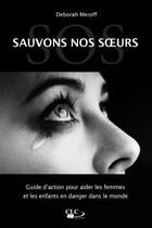 Couverture du livre « Sauvons nos soeurs ; guide d'action pour aider les femmes et les enfants en danger dans le monde » de Deborah Meroff aux éditions Clc Editions