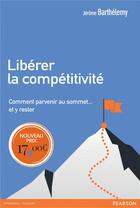 Couverture du livre « Libérer la compétitivité ; comment parvenir au sommet... et y rester » de Jerome Barthelemy aux éditions Pearson