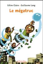 Couverture du livre « Le mégatruc » de Guillaume Long et Celine Claire aux éditions Bayard Jeunesse