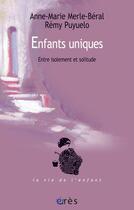 Couverture du livre « Enfants uniques ; entre isolement et solitude » de Anne-Marie Merle-Beral et Remy Puyuelo aux éditions Eres