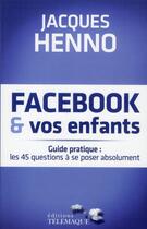 Couverture du livre « Facebook et vos enfants ; guide pratique : les 45 questions à se poser absolument » de Jacques Henno aux éditions Telemaque