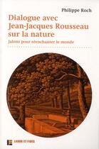 Couverture du livre « Dialogues avec Jean-Jacques Rousseau sur la nature ; jalons pour réenchanter le monde » de Philippe Roch aux éditions Labor Et Fides