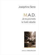 Couverture du livre « M.A.D. : Je te promets la forêt rebelle : Car la planète n'a pas besoin de mes pleurs / Cet événement ne sera jamais rapporté / Nous habitons vos ruines (pièces annexes) » de Josephine Serre aux éditions Theatrales