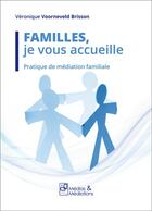 Couverture du livre « Familles, je vous accueille ; pratique de médiation familiale » de Veronique Voorneveld-Brisson aux éditions Francois Baudez